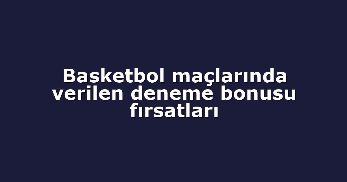 Basketbol maçlarında verilen deneme bonusu fırsatları