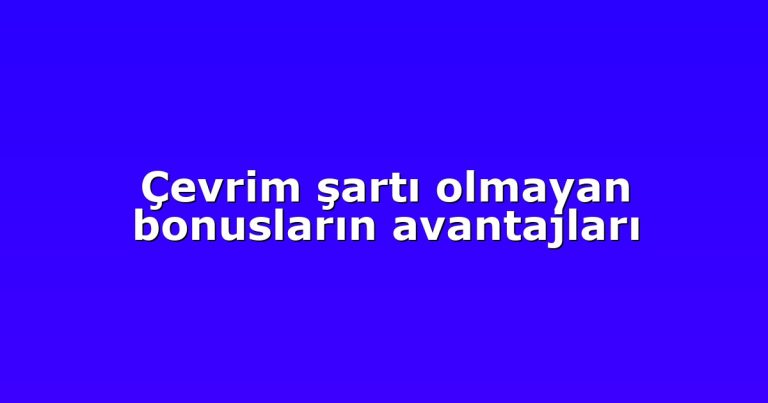 Çevrim şartı olmayan bonusların avantajları