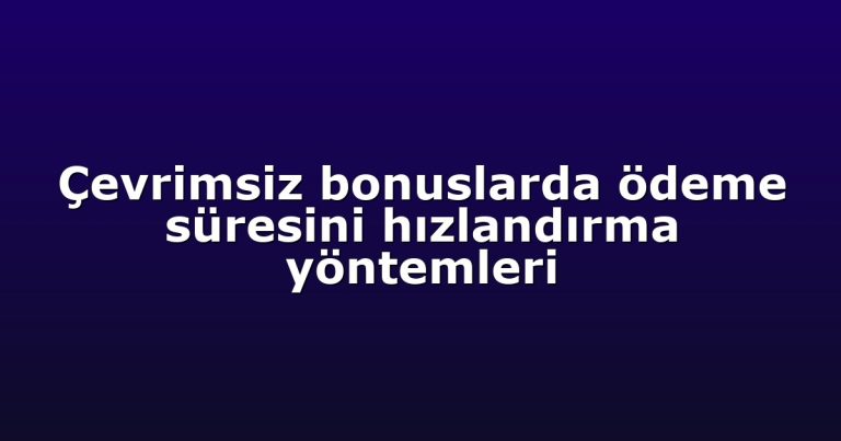 Çevrimsiz bonuslarda ödeme süresini hızlandırma yöntemleri