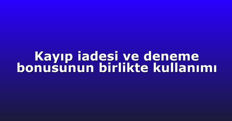 Kayıp iadesi ve deneme bonusunun birlikte kullanımı