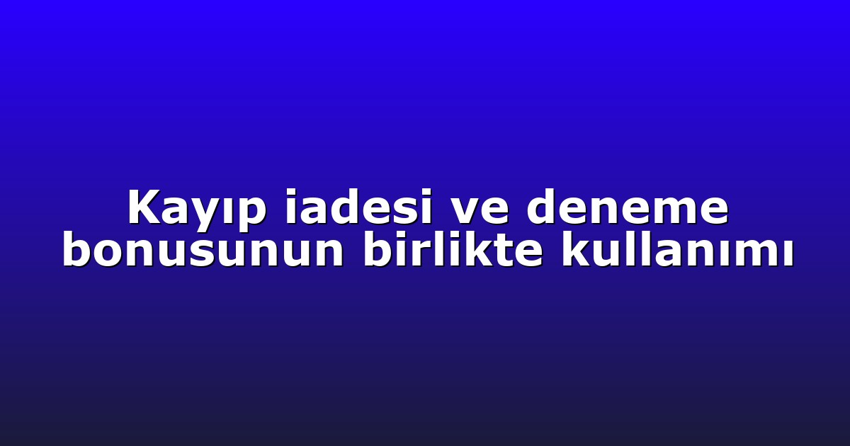 Kayıp iadesi ve deneme bonusunun birlikte kullanımı