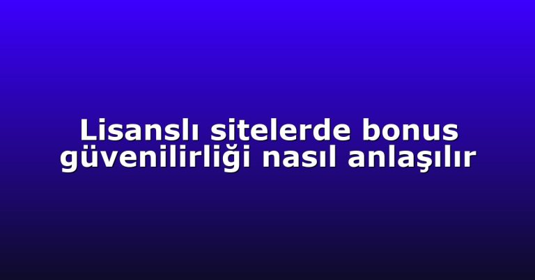 Lisanslı sitelerde bonus güvenilirliği nasıl anlaşılır