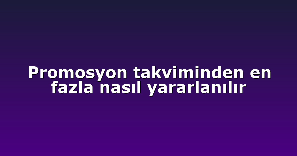 Promosyon takviminden en fazla nasıl yararlanılır