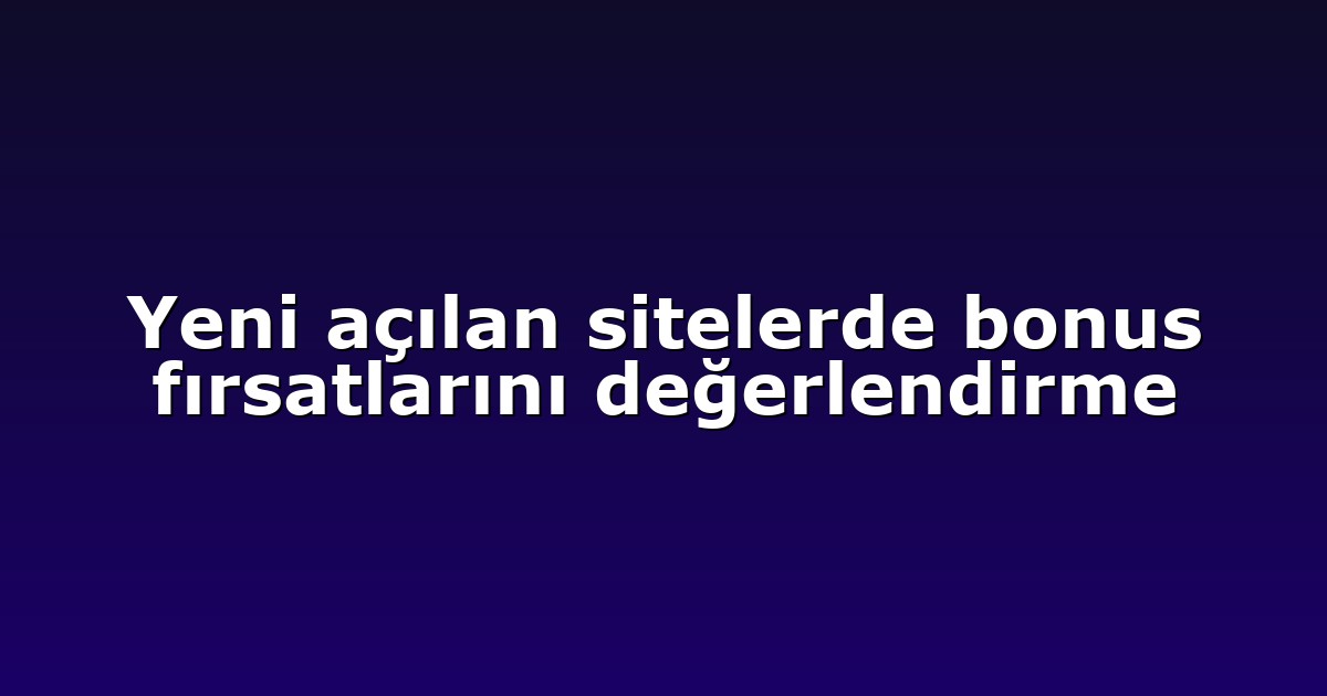 Deneme Bonusu - Anasayfa 4 Yeni açılan sitelerde bonus fırsatlarını değerlendirme